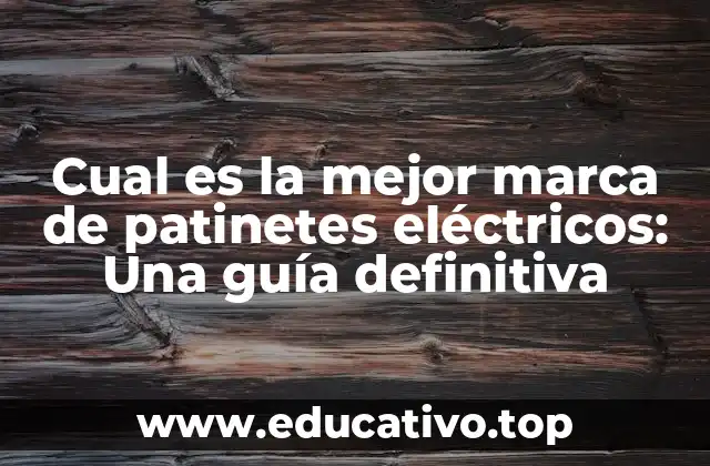 Cual es la mejor marca de patinetes eléctricos: Una guía definitiva