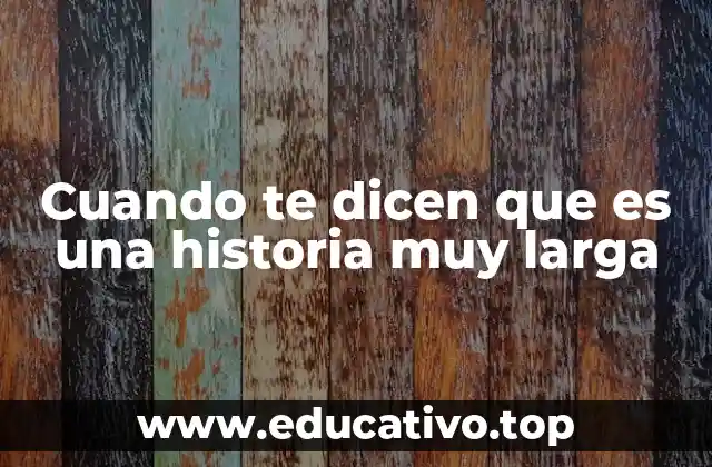 Cuando te dicen que es una historia muy larga