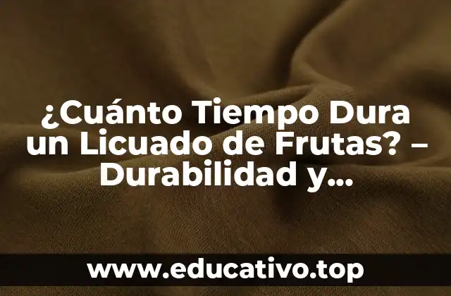 ¿Cuánto Tiempo Dura un Licuado de Frutas? – Durabilidad y Conservación