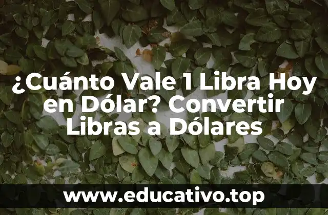 ¿Cuánto Vale 1 Libra Hoy en Dólar? Convertir Libras a Dólares
