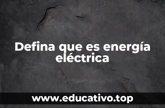 Defina que es energía eléctrica