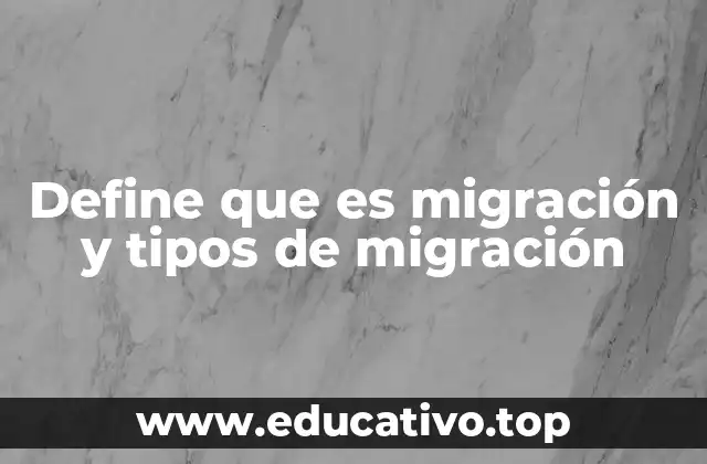 Define que es migración y tipos de migración