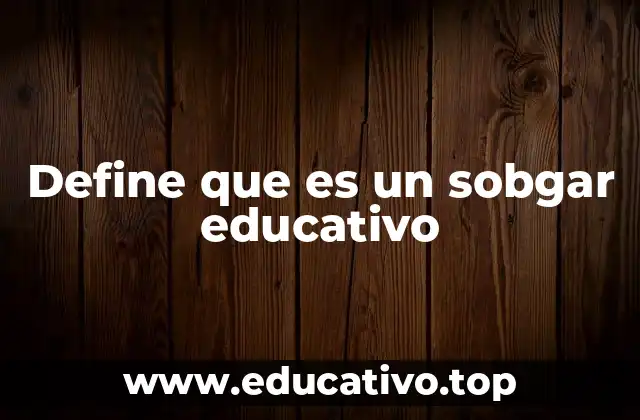 Define que es un sobgar educativo