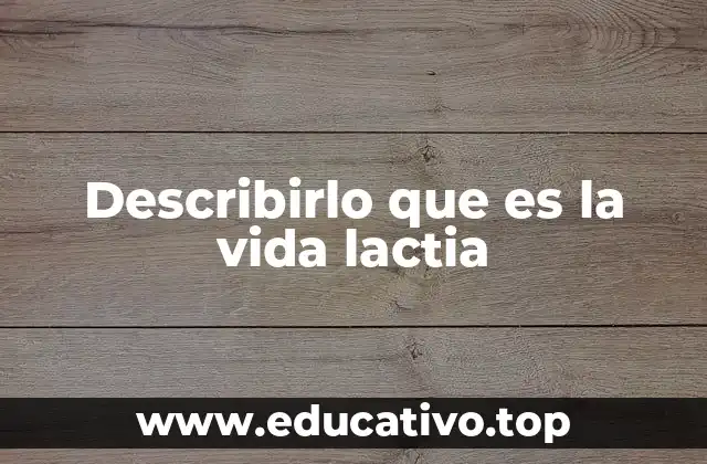 Describirlo que es la vida lactia