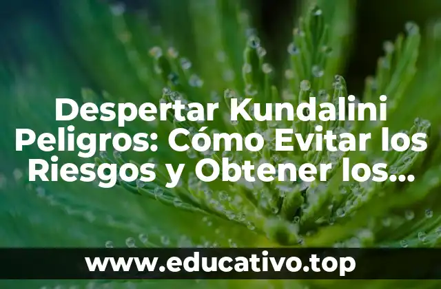 Despertar Kundalini Peligros: Cómo Evitar los Riesgos y Obtener los Beneficios