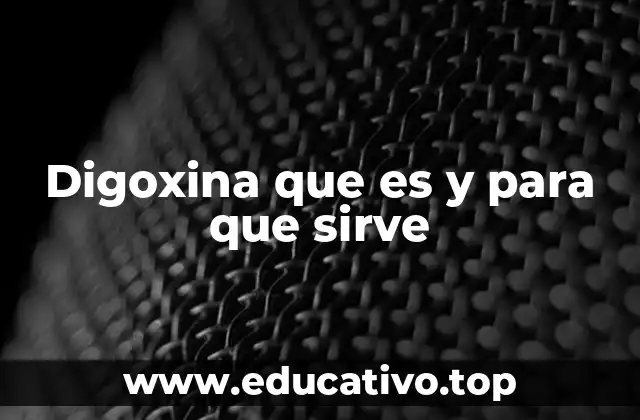 Digoxina que es y para que sirve