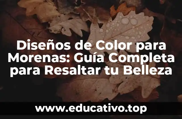 Diseños de Color para Morenas: Guía Completa para Resaltar tu Belleza
