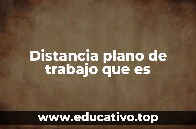 Distancia plano de trabajo que es