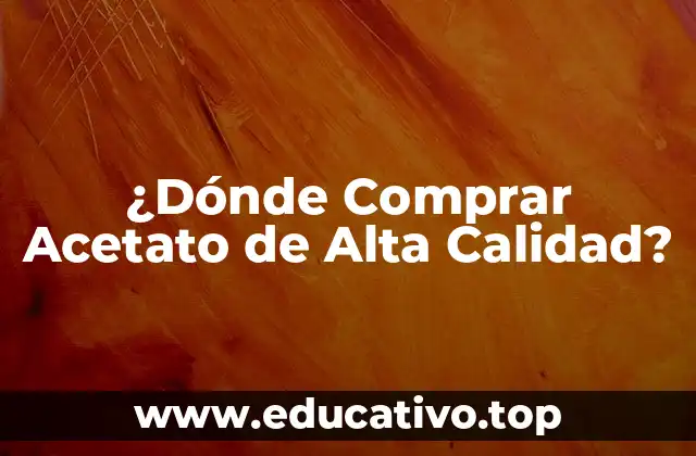 ¿Dónde Comprar Acetato de Alta Calidad?