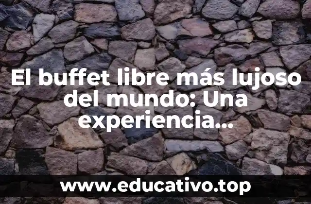 El buffet libre más lujoso del mundo: Una experiencia gastronómica sin igual