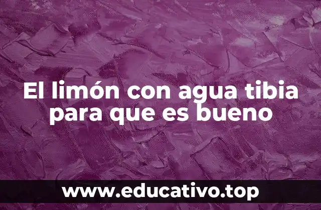 El limón con agua tibia para que es bueno