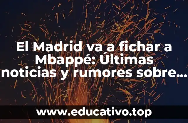 El Madrid va a fichar a Mbappé: Últimas noticias y rumores sobre el posible traslado