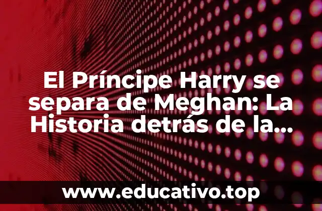 ¿Qué motivó la decisión del Príncipe Harry y Meghan?
