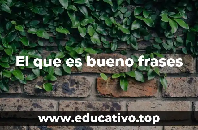 El que es bueno frases