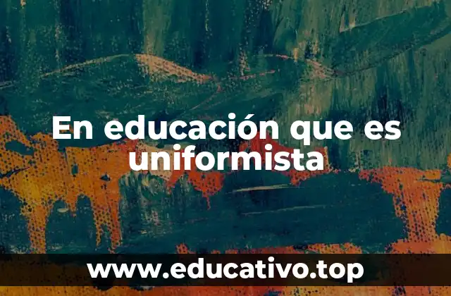 En educación que es uniformista