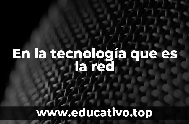 En la tecnología que es la red