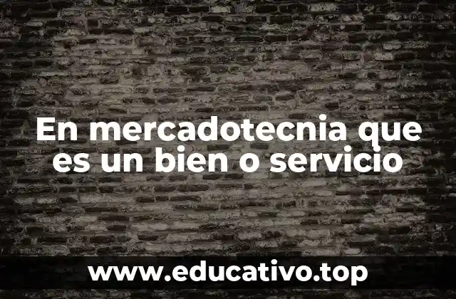En mercadotecnia que es un bien o servicio