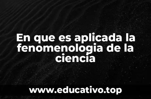 En que es aplicada la fenomenologia de la ciencia