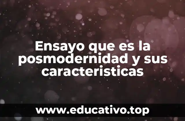 Ensayo que es la posmodernidad y sus caracteristicas