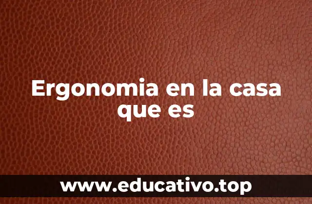 Ergonomia en la casa que es