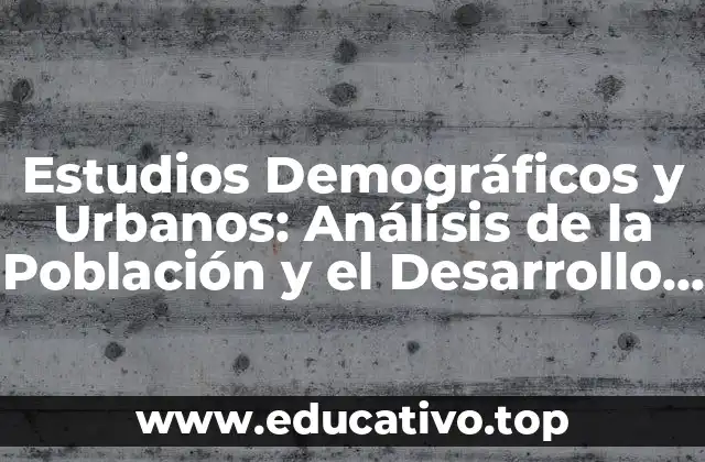 Estudios Demográficos y Urbanos: Análisis de la Población y el Desarrollo Urbano