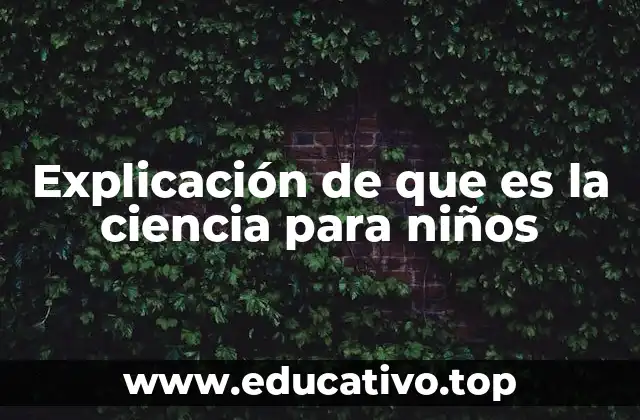 Explicación de que es la ciencia para niños