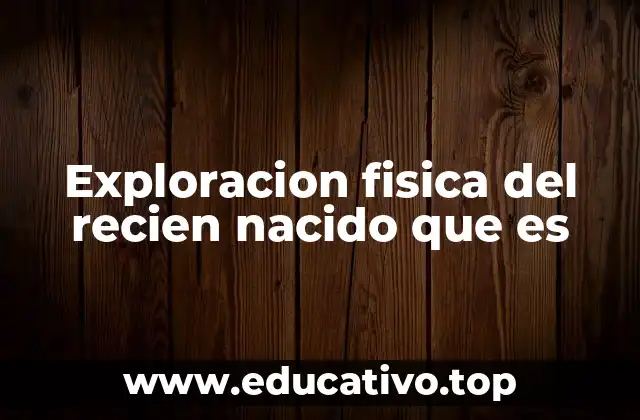 Exploracion fisica del recien nacido que es