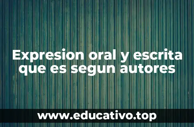 Expresion oral y escrita que es segun autores