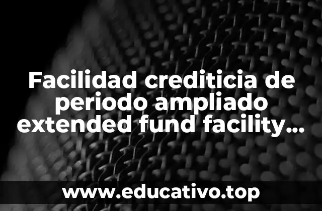 Facilidad crediticia de periodo ampliado extended fund facility que es