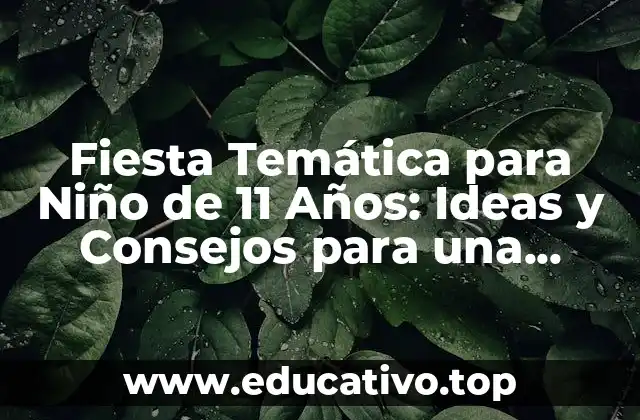 Fiesta Temática para Niño de 11 Años: Ideas y Consejos para una Celebración Inolvidable
