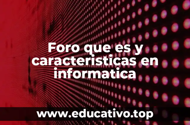 Foro que es y caracteristicas en informatica