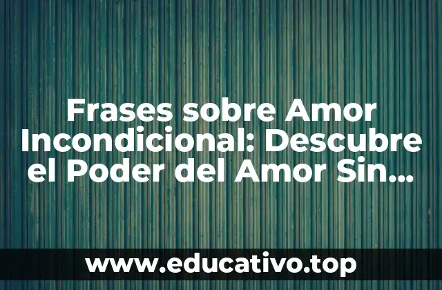 Frases sobre Amor Incondicional: Descubre el Poder del Amor Sin Límites
