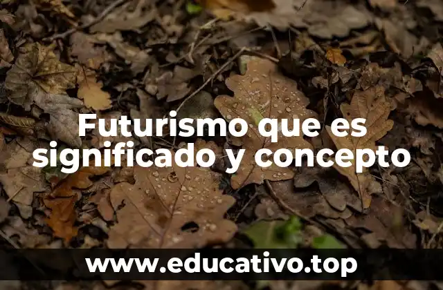 Futurismo que es significado y concepto