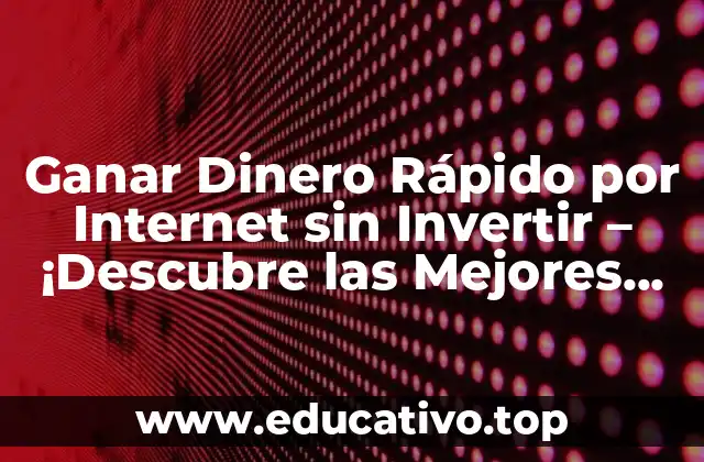 Ganar Dinero Rápido por Internet sin Invertir – ¡Descubre las Mejores Opciones!