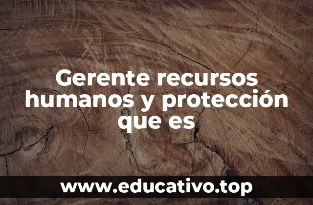 Gerente recursos humanos y protección que es