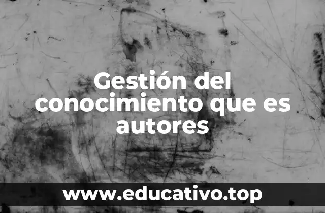 Gestión del conocimiento que es autores