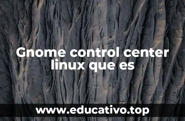 La importancia del Gnome Control Center en el entorno de escritorio Gnome