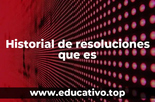 Historial de resoluciones que es