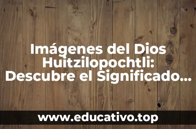Imágenes del Dios Huitzilopochtli: Descubre el Significado y la Importancia del Dios Azteca