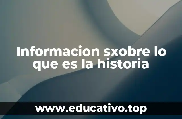 Informacion sxobre lo que es la historia
