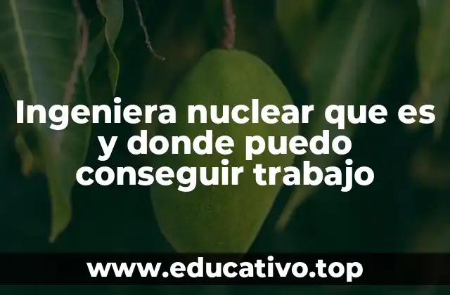 Ingeniera nuclear que es y donde puedo conseguir trabajo
