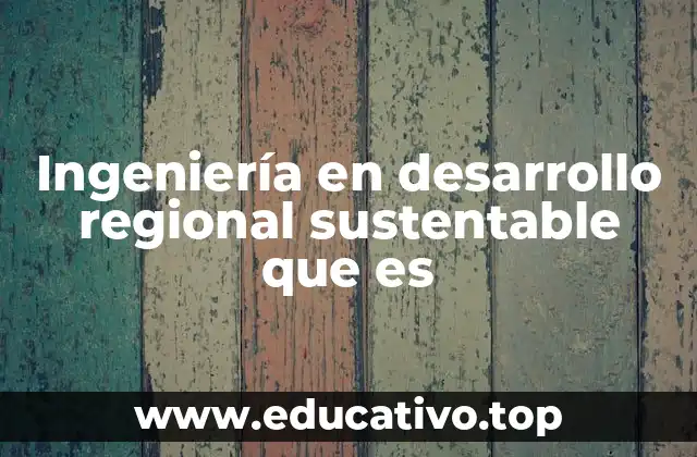 Ingeniería en desarrollo regional sustentable que es