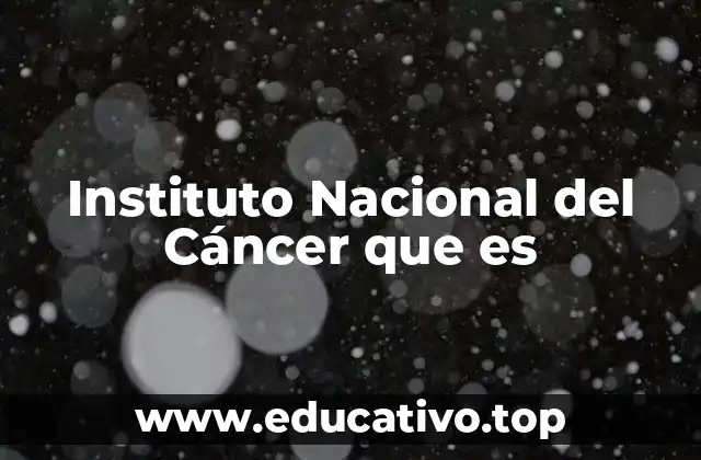Instituto Nacional del Cáncer que es