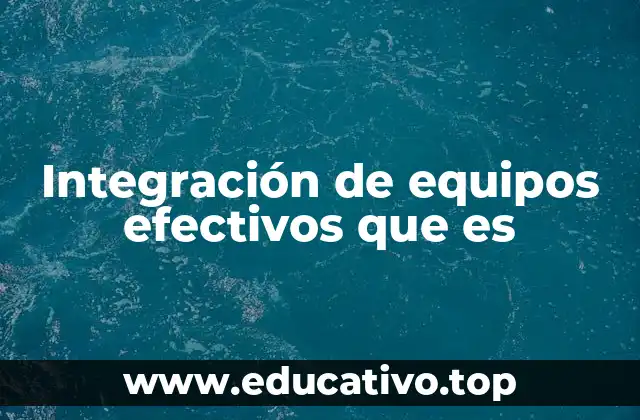 Integración de equipos efectivos que es