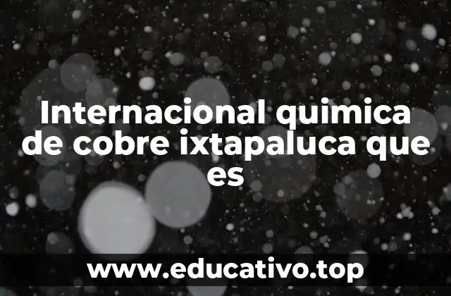Internacional quimica de cobre ixtapaluca que es