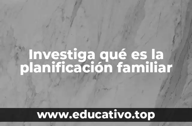 Investiga qué es la planificación familiar