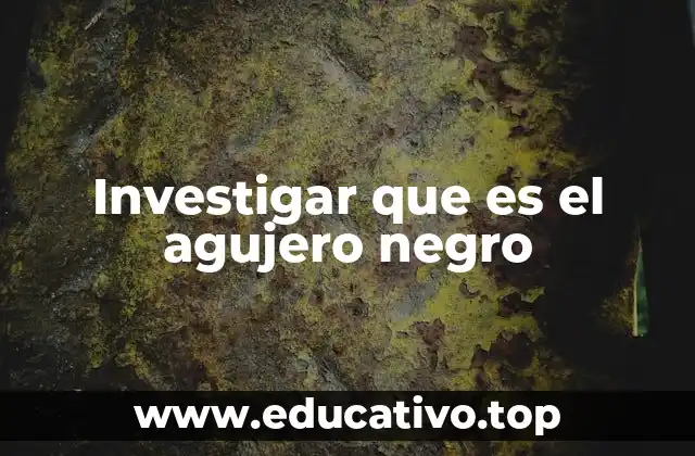 Investigar que es el agujero negro