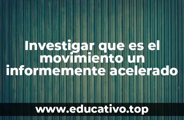 Investigar que es el movimiento un informemente acelerado