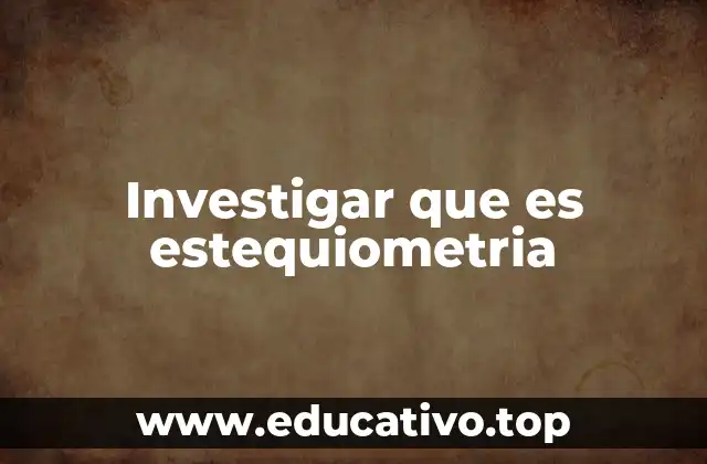 Investigar que es estequiometria