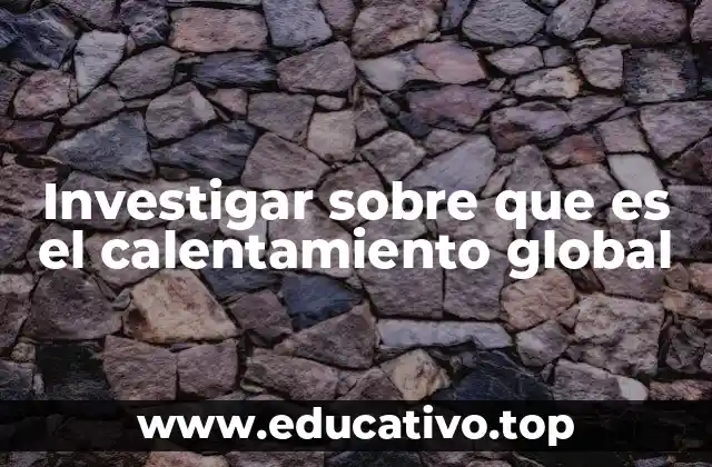 Investigar sobre que es el calentamiento global